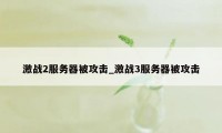 激战2服务器被攻击_激战3服务器被攻击