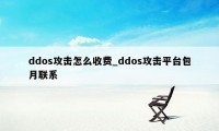 ddos攻击怎么收费_ddos攻击平台包月联系