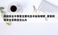 网络安全中黑客主要攻击手段有哪些_黑客网络安全系数低怎么办