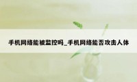 手机网络能被监控吗_手机网络能否攻击人体