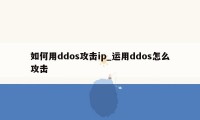 如何用ddos攻击ip_运用ddos怎么攻击