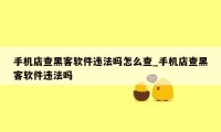 手机店查黑客软件违法吗怎么查_手机店查黑客软件违法吗