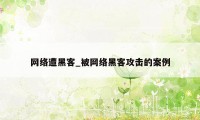 网络遭黑客_被网络黑客攻击的案例