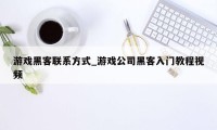 游戏黑客联系方式_游戏公司黑客入门教程视频