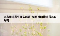 信息被泄露有什么危害_信息被网络泄露怎么办呢