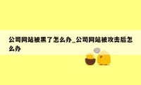 公司网站被黑了怎么办_公司网站被攻击后怎么办