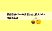 服务器被ddos攻击怎么办_被人ddos攻击怎么办