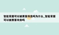 智能家居可以被黑客攻击吗为什么_智能家居可以被黑客攻击吗