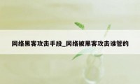 网络黑客攻击手段_网络被黑客攻击谁管的