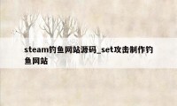 steam钓鱼网站源码_set攻击制作钓鱼网站