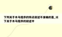下列关于木马程序的特点叙述不准确的是_以下关于木马程序的叙述中