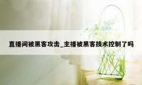 直播间被黑客攻击_主播被黑客技术控制了吗