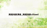 网络攻防演练_网络攻防ctfawd