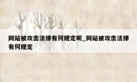 网站被攻击法律有何规定呢_网站被攻击法律有何规定