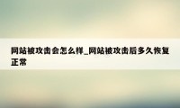 网站被攻击会怎么样_网站被攻击后多久恢复正常