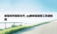 邮箱如何提取文件_qq群邮箱提取工具破解版