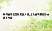 如何查看是否被黑客入侵_怎么查询服务器被黑客攻击