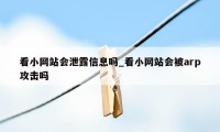 看小网站会泄露信息吗_看小网站会被arp攻击吗