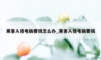 黑客入侵电脑要钱怎么办_黑客入侵电脑要钱