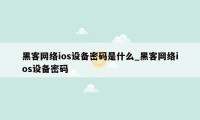 黑客网络ios设备密码是什么_黑客网络ios设备密码