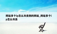 网站多个ip怎么攻击别的网站_网站多个ip怎么攻击