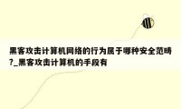 黑客攻击计算机网络的行为属于哪种安全范畴?_黑客攻击计算机的手段有