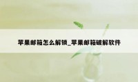 苹果邮箱怎么解锁_苹果邮箱破解软件