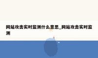 网站攻击实时监测什么意思_网站攻击实时监测