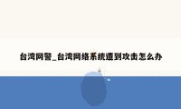 台湾网警_台湾网络系统遭到攻击怎么办
