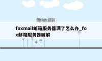 foxmail邮箱服务器满了怎么办_fox邮箱服务器破解