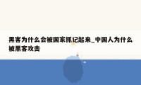 黑客为什么会被国家抓记起来_中国人为什么被黑客攻击