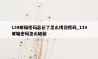 139邮箱密码忘记了怎么找回密码_139邮箱密码怎么破解