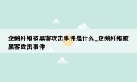 企鹅纤维被黑客攻击事件是什么_企鹅纤维被黑客攻击事件