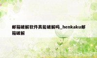 邮箱破解软件真能破解吗_henkaku邮箱破解