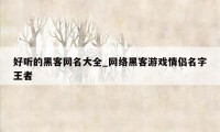 好听的黑客网名大全_网络黑客游戏情侣名字王者