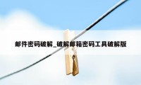 邮件密码破解_破解邮箱密码工具破解版