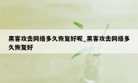 黑客攻击网络多久恢复好呢_黑客攻击网络多久恢复好