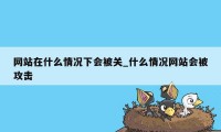 网站在什么情况下会被关_什么情况网站会被攻击