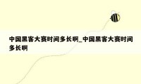 中国黑客大赛时间多长啊_中国黑客大赛时间多长啊