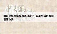 四川电信网络被黑客攻击了_四川电信网络被黑客攻击