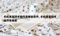 手机黑客技术操作有哪些软件_手机黑客技术操作有哪些