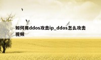 如何用ddos攻击ip_ddos怎么攻击视频