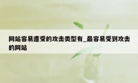 网站容易遭受的攻击类型有_最容易受到攻击的网站