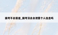 国考不去报道_国考没去会泄露个人信息吗