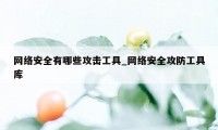 网络安全有哪些攻击工具_网络安全攻防工具库