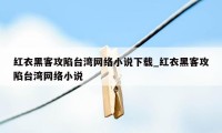 红衣黑客攻陷台湾网络小说下载_红衣黑客攻陷台湾网络小说