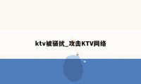 ktv被骚扰_攻击KTV网络