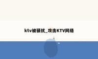 ktv被骚扰_攻击KTV网络