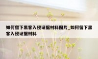 如何留下黑客入侵证据材料图片_如何留下黑客入侵证据材料