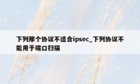 下列那个协议不适合ipsec_下列协议不能用于端口扫描